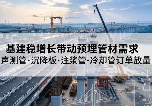 北关基建稳增长带动预埋监测管材需求，声测管、沉降板、注浆管订单持续放量