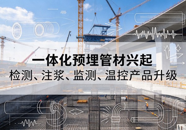 北关一体化管材产品兴起，声测注浆一体管、多功能预埋管应用增多